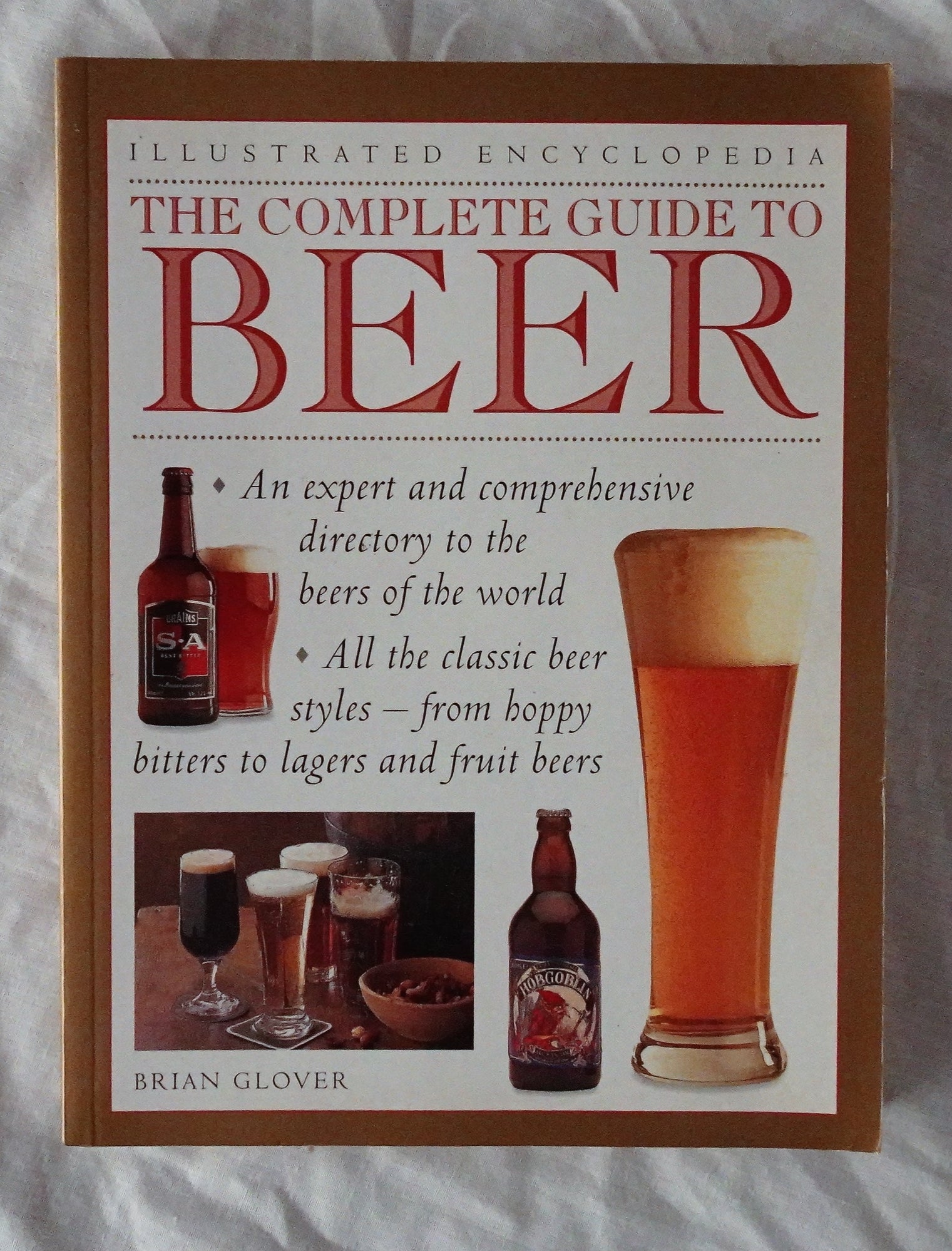The Complete Guide to Beer  (Illustrated Encyclopedia)  An expert and comprehensive directory to the beers of the world  by Brian Glover