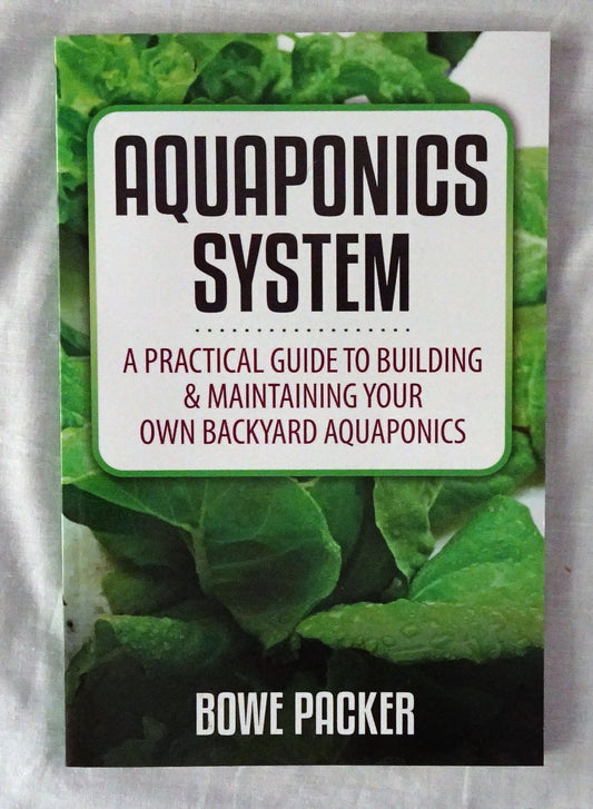 Aquaponics System  A Practical Guide to Building & Maintaining Your Own Backyard Aquaponics  by Bowe Packer