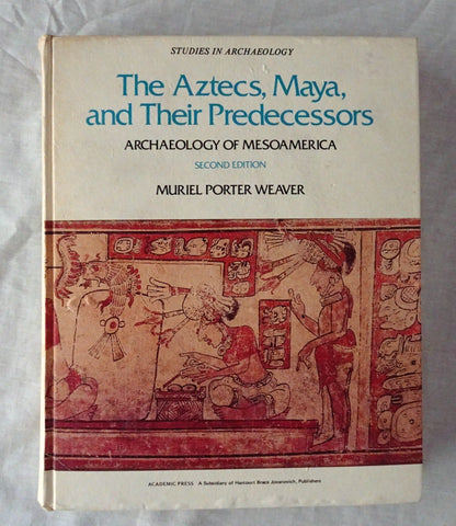 The Aztecs, Maya, and Their Predecessors  Archaeology of Mesoamerica  by Muriel Porter Weaver