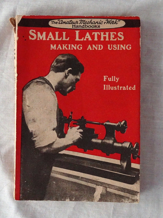 Small Lathes  Making and Using  A Practical Handbook on the Building and Use of Very Simple Lathes