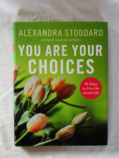 You Are Your Choices  50 Ways to Live the Good Life  by Alexandra Stoddard
