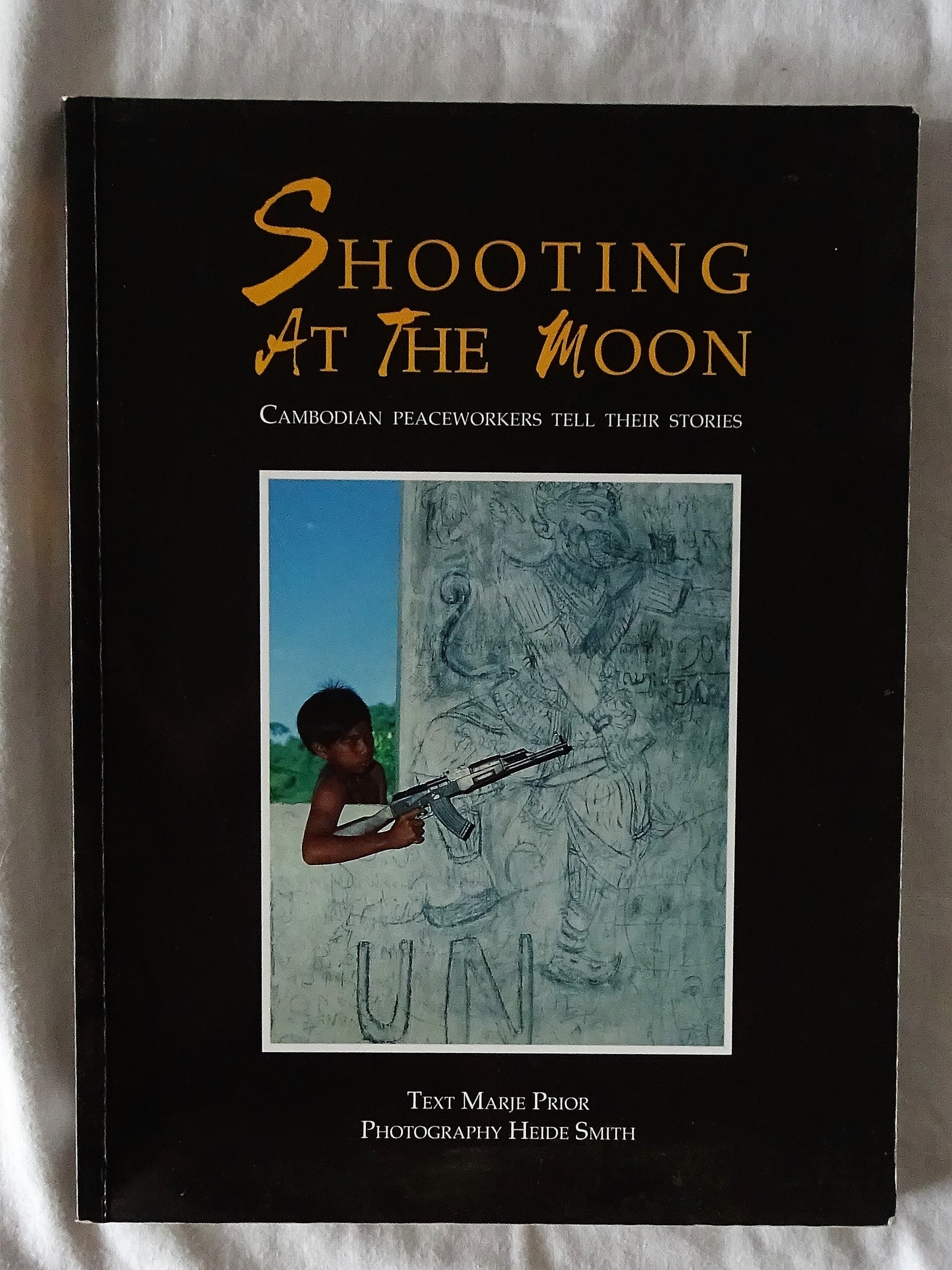 Shooting At The Moon  Cambodian Peaceworkers Tell Their Stories  Text by Marje Prior and Photography by Heide Smith