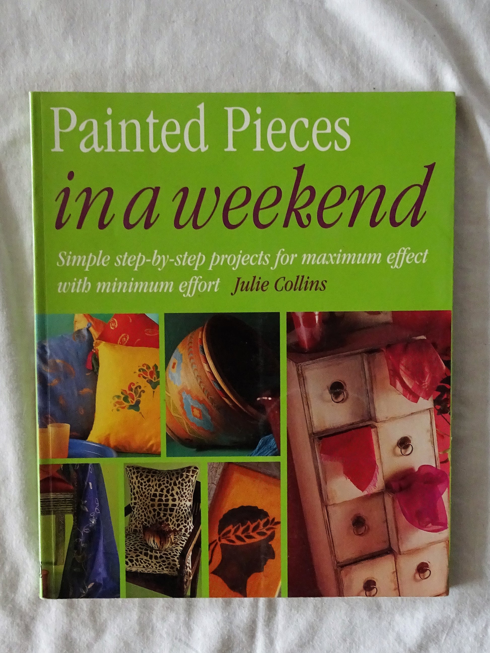 Painted Pieces in a Weekend  Simple step-by-step projects for maximum effect with minimum effort  by Julie Collins