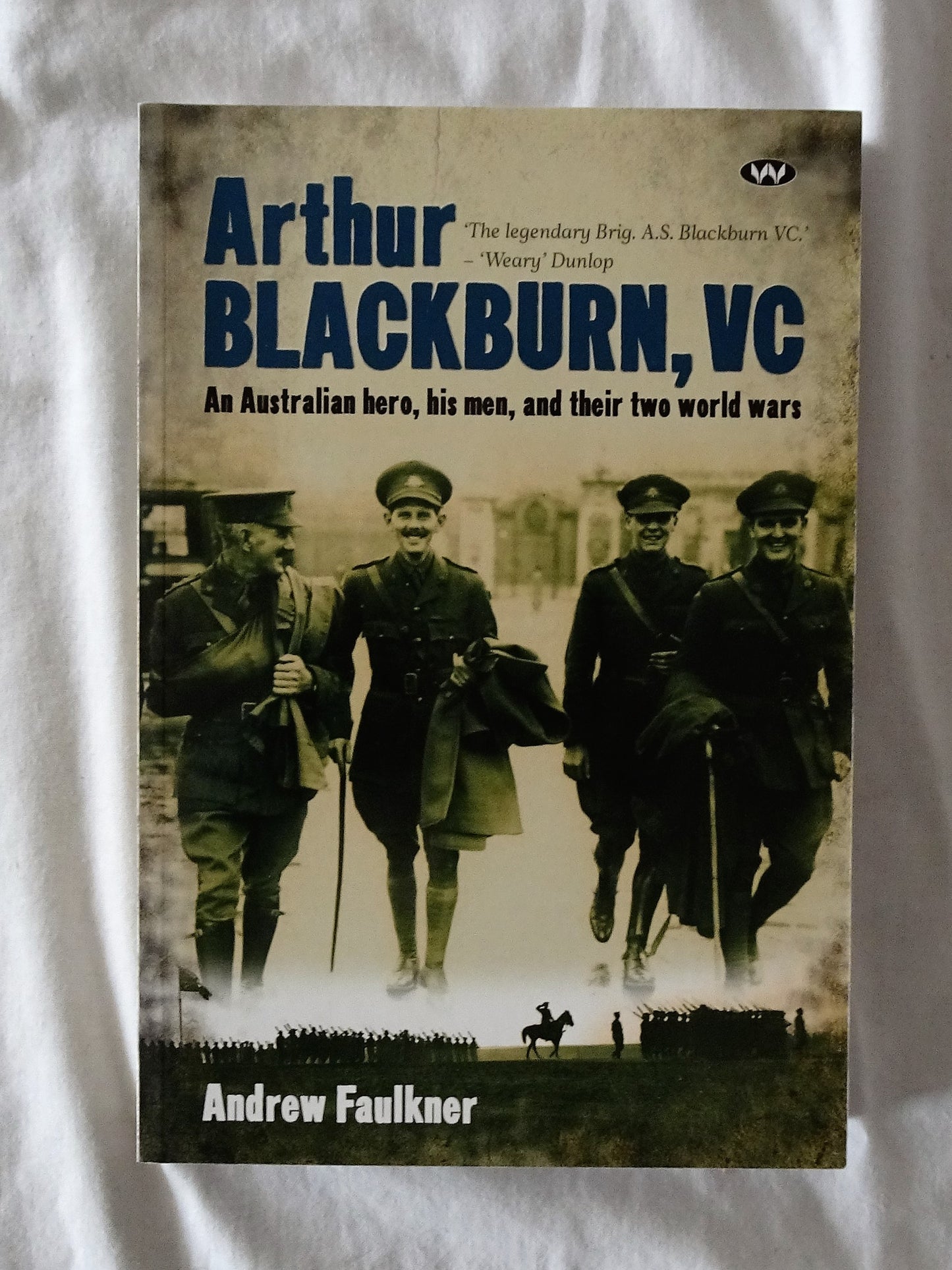 Arthur Blackburn, VC  An Australian hero, his men, and their two world wars  by Andrew Faulkner