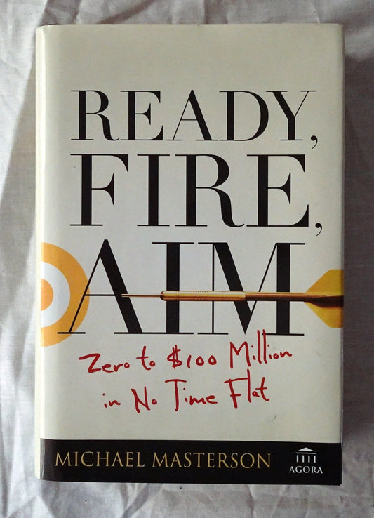 Ready, Fire, Aim  Zero to $100 Million in No Time Flat  by Michael Masterson