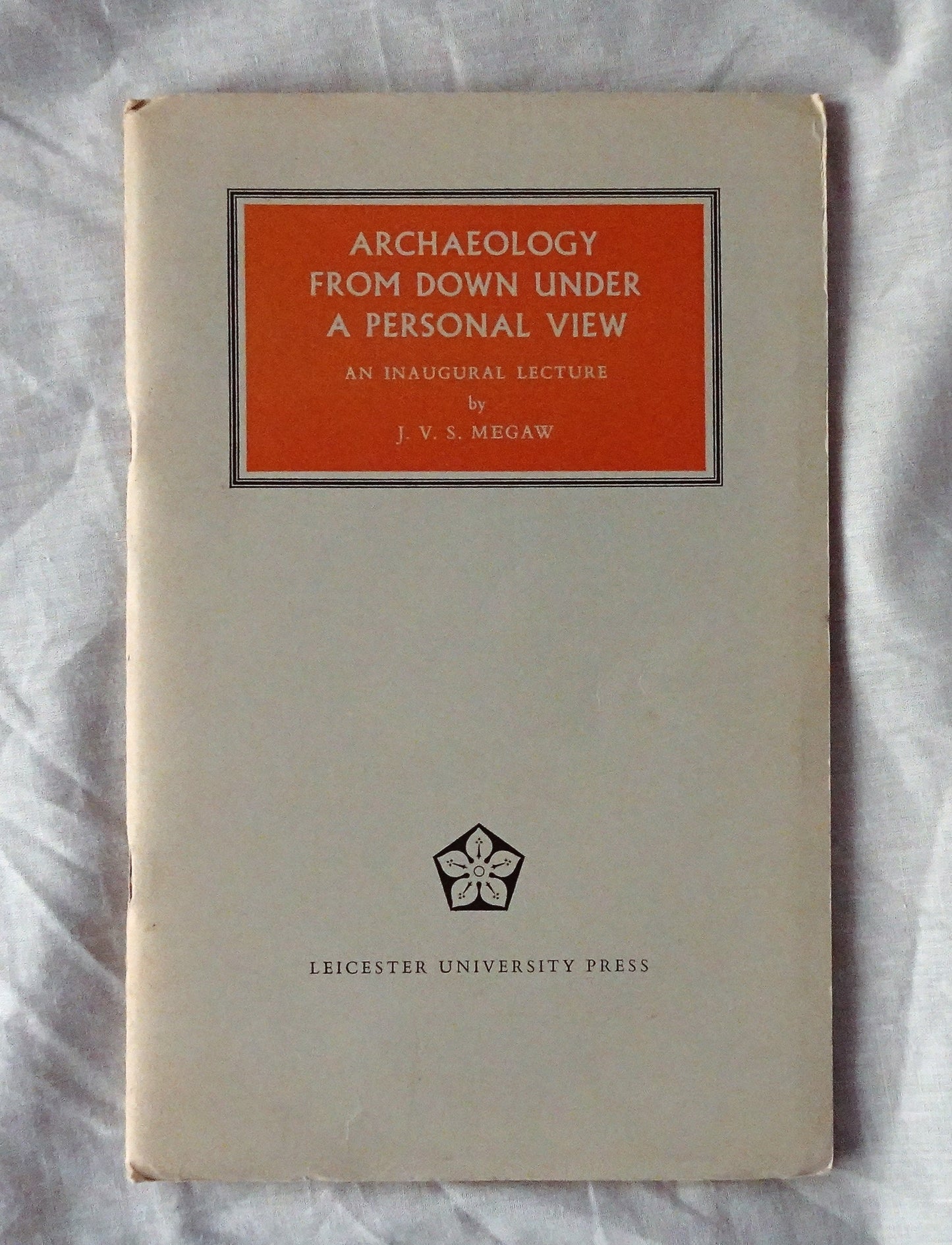Archaeology From Down Under  A Personal View  An Inaugural Lecture delivered in the University Leicester 24 February 1973  by J. V. S. Megaw